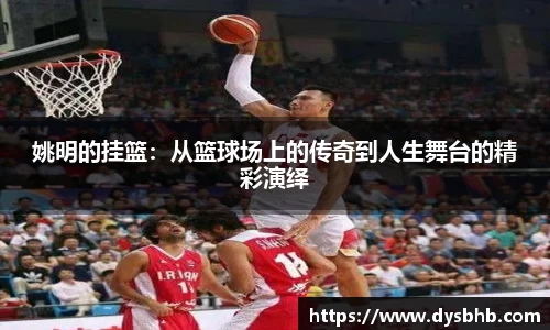 姚明的挂篮：从篮球场上的传奇到人生舞台的精彩演绎