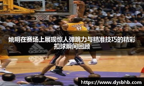 姚明在赛场上展现惊人弹跳力与精准技巧的精彩扣球瞬间回顾