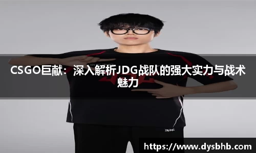 CSGO巨献：深入解析JDG战队的强大实力与战术魅力