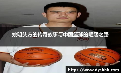 姚明头方的传奇故事与中国篮球的崛起之路