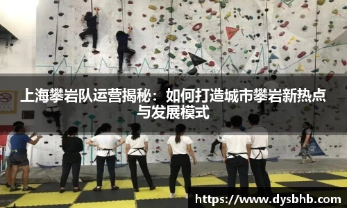 上海攀岩队运营揭秘：如何打造城市攀岩新热点与发展模式