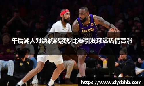 午后湖人对决鹈鹕激烈比赛引发球迷热情高涨