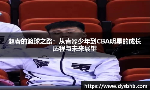 赵睿的篮球之路：从青涩少年到CBA明星的成长历程与未来展望