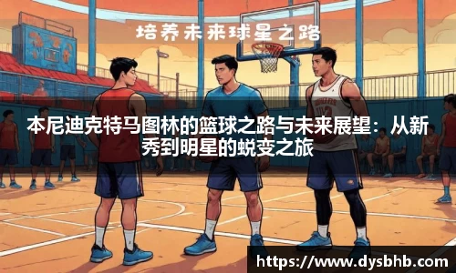 本尼迪克特马图林的篮球之路与未来展望：从新秀到明星的蜕变之旅