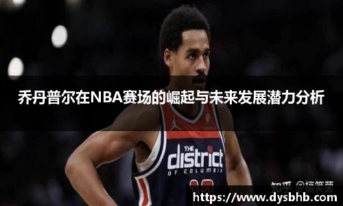 乔丹普尔在NBA赛场的崛起与未来发展潜力分析