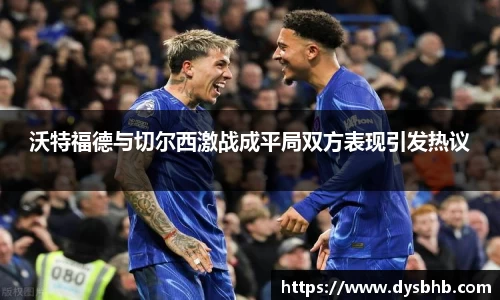 沃特福德与切尔西激战成平局双方表现引发热议