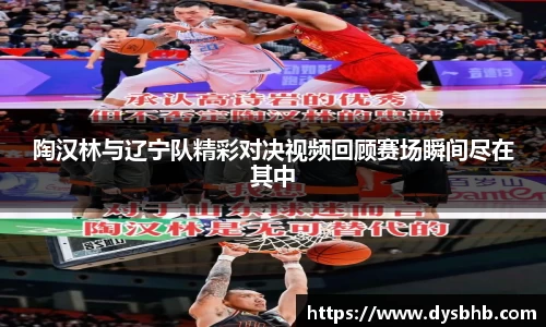 陶汉林与辽宁队精彩对决视频回顾赛场瞬间尽在其中